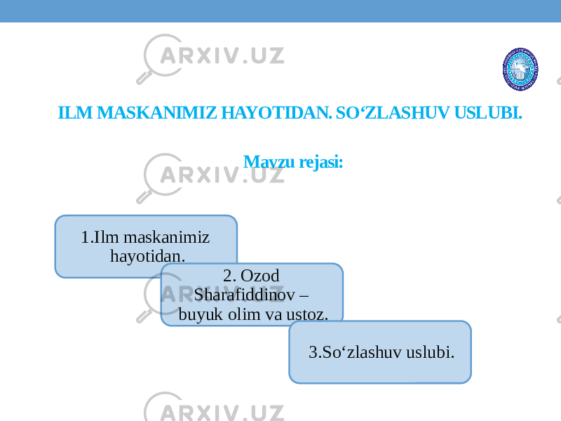 ILM MASKANIMIZ HAYOTIDAN. SO‘ZLASHUV USLUBI. Mavzu rejasi: 1.Ilm maskanimiz hayotidan. 2. Ozod Sharafiddinov – buyuk olim va ustoz. 3.So‘zlashuv uslubi. 