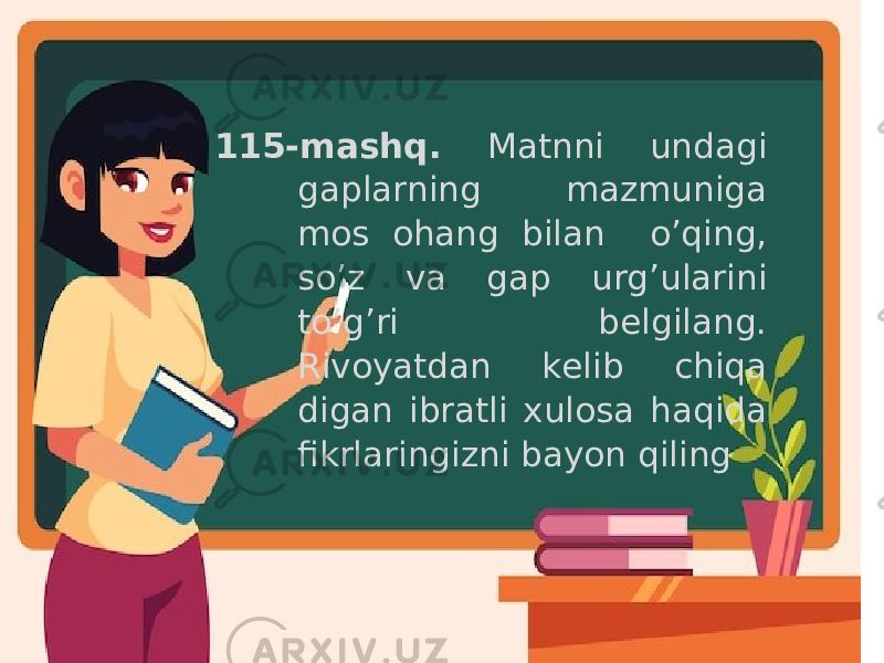 115-mashq. Matnni undagi gaplarning mazmuniga mos ohang bilan o’qing, so’z va gap urg’ularini to’g’ri belgilang. Rivoyatdan kelib chiqa digan ibratli xulosa haqida fikrlaringizni bayon qiling 