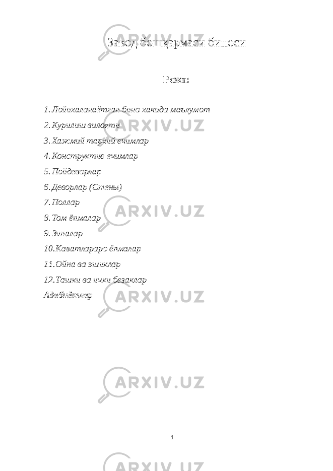 Завод бошқармаси биноси Режа: 1. Лойихаланаётган бино хакида маълумот 2. Курилиш вилояти 3. Хажмий тархий ечимлар 4. Конструктив ечимлар 5. Пойдеворлар 6. Деворлар (Стены) 7. Поллар 8. Том ёпмалар 9. Зиналар 10. Каватлараро ёпмалар 11. Ойна ва эшиклар 12. Ташки ва ички безаклар Адабиётлар 1 