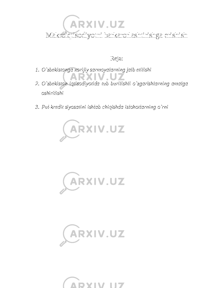 Makroiqtisodiyotni barkarorlashtirishga erishish Reja: 1. O`zbekistonga xorijiy sarmoyalarning jalb etilishi 2. O`zbekiston iqtisodiyotida tub burilishli o`zgarishlarning amalga oshirilishi 3. Pul-kredit siyosatini ishlab chiqishda islohotlarning o`rni 