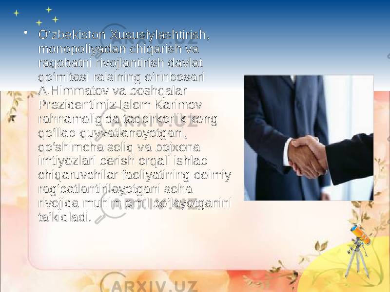 • O‘zbekiston Xususiylashtirish, monopoliyadan chiqarish va raqobatni rivojlantirish davlat qo‘mitasi raisining o‘rinbosari A.Himmatov va boshqalar Prezidentimiz Islom Karimov rahnamoligida tadbirkorlik keng qo‘llab-quvvatlanayotgani, qo‘shimcha soliq va bojxona imtiyozlari berish orqali ishlab chiqaruvchilar faoliyatining doimiy rag‘batlantirilayotgani soha rivojida muhim omil bo‘layotganini ta’kidladi. 