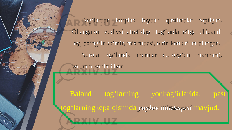 Tog‘lardan ko‘plab foydali qazilmalar topilgan. Ohangaron vodiysi atrofidagi tog‘larda o‘tga chidamli loy, qo‘ng‘ir ko‘mir, mis rudasi, oltin konlari aniqlangan. Nurota tog‘larida marmar (G‘ozg‘on marmari), volfram konlari bor. Baland tog‘larning yonbag‘irlarida, past tog‘larning tepa qismida yaylov mintaqasi mavjud. 