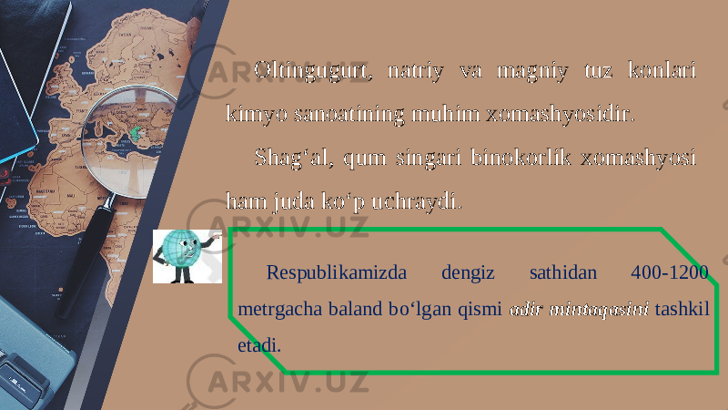 Oltingu gurt, natriy va magniy tuz konlari kimyo sanoatining muhim xomashyosidir. Shag‘al, qum singari binokorlik xomashyosi ham juda ko‘p uchraydi. Respublikamizda dengiz sathidan 400-1200 metrgacha baland bo‘lgan qismi adir mintaqasini tashkil etadi. 