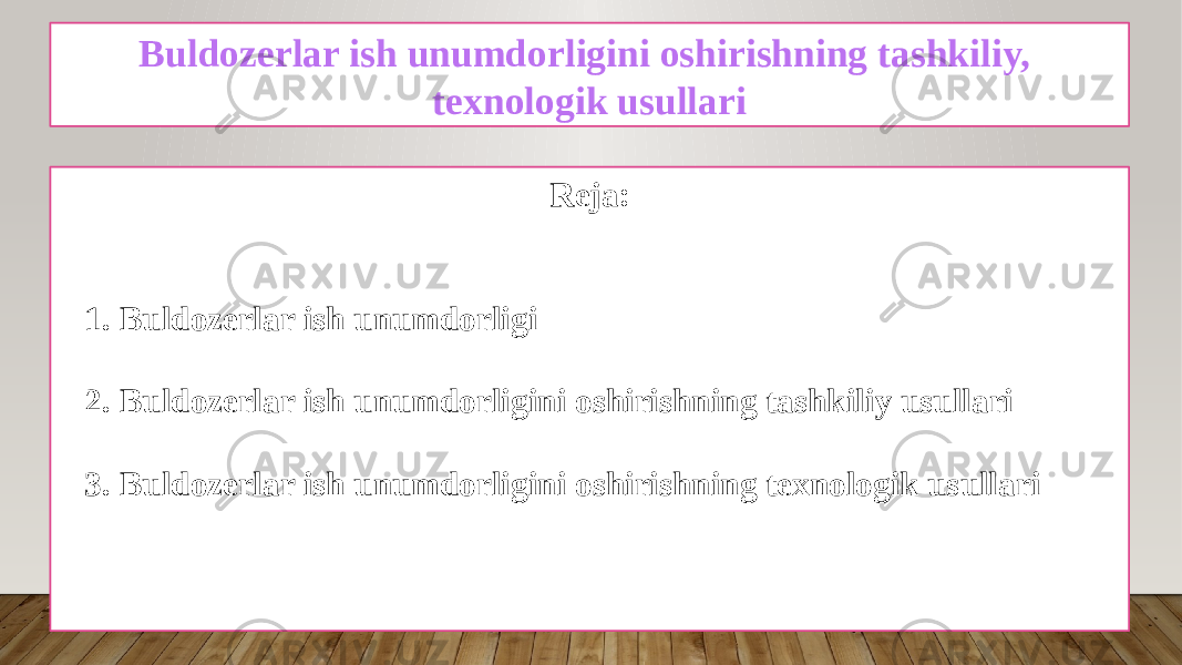 Buldozerlar ish unumdorligini oshirishning tashkiliy, texnologik usullari Reja: 1. Buldozerlar ish unumdorligi 2. Buldozerlar ish unumdorligini oshirishning tashkiliy usullari 3. Buldozerlar ish unumdorligini oshirishning texnologik usullari 