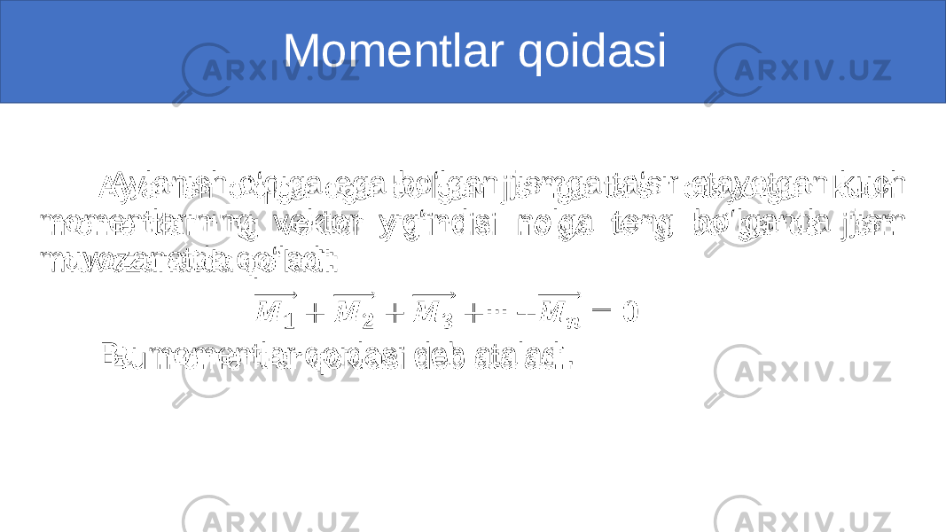  Momentlar qoidasi Aylanish o‘qiga ega bo‘lgan jismga ta‘sir etayotgan kuch momentlarining vektor yig‘indisi nolga teng bo‘lganda jism muvozanatda qo‘ladi: Bu momentlar qoidasi deb ataladi.• 