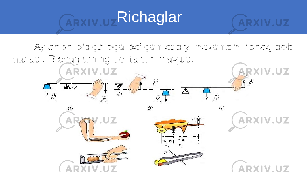  Richaglar Aylanish o‘qiga ega bo‘lgan oddiy mexanizm richag deb ataladi. Richaglarning uchta turi mavjud: 