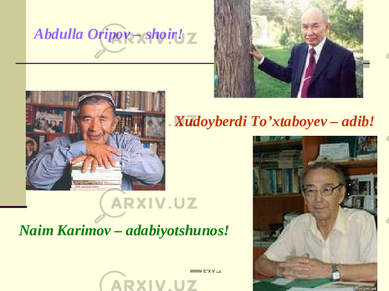  Abdulla Oripov – shoir! Xudoyberdi To’xtaboyev – adib! Naim Karimov – adabiyotshunos! www.arxiv.uz 