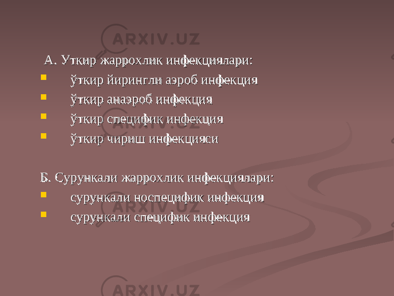  А. А. УУ ткир жаррохлик инфекциялари:ткир жаррохлик инфекциялари:  ўткир йирингли аэроб инфекцияўткир йирингли аэроб инфекция  ўткир анаэроб инфекцияўткир анаэроб инфекция  ўткир специфик инфекцияўткир специфик инфекция  ўткир чириш инфекциясиўткир чириш инфекцияси Б. Сурункали жаррохлик инфекциялари:Б. Сурункали жаррохлик инфекциялари:  сурункали носпецифик инфекция сурункали носпецифик инфекция  сурункали специфик инфекциясурункали специфик инфекция 