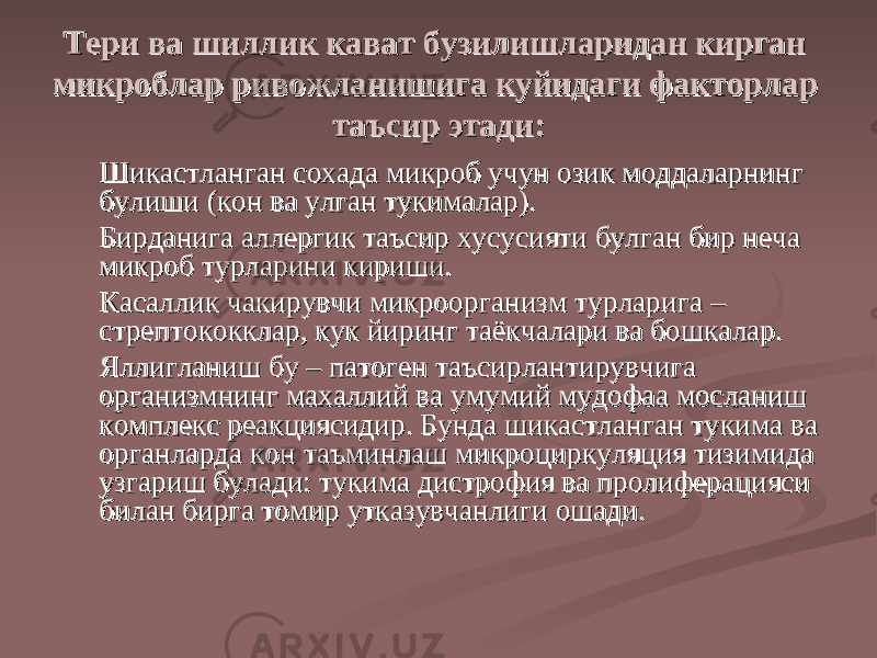 Тери ва шиллиТери ва шилли кк кк ават бузилишларидан кирган ават бузилишларидан кирган микроблар ривожланишига микроблар ривожланишига кк уйидаги факторлар уйидаги факторлар таъсир этади:таъсир этади: Шикастланган сохада микроб учун озиШикастланган сохада микроб учун ози кк моддаларнинг моддаларнинг булиши (булиши ( кк он ва улган туон ва улган ту кк ималар).ималар). Бирданига аллергик таъсир хусусияти булган бир неча Бирданига аллергик таъсир хусусияти булган бир неча микроб турларини кириши.микроб турларини кириши. Касаллик чаКасаллик ча кк ирувчи микроорганизм турларига – ирувчи микроорганизм турларига – стрептококклар, кук йиринг таёстрептококклар, кук йиринг таё кк чалари ва бошчалари ва бош кк алар.алар. ЯллиЯлли гг ланиш бу – патоген таъсирлантирувчига ланиш бу – патоген таъсирлантирувчига организмнинг махаллий ва умумий мудофаа мосланиш организмнинг махаллий ва умумий мудофаа мосланиш комплекс реакциясидир. Бунда шикастланган тукомплекс реакциясидир. Бунда шикастланган ту кк има ва има ва органларда органларда кк он таъминлаш микроциркуляция тизимида он таъминлаш микроциркуляция тизимида узгариш булади: туузгариш булади: ту кк има дистрофия ва пролиферацияси има дистрофия ва пролиферацияси билан бирга томир утказувчанлиги ошади.билан бирга томир утказувчанлиги ошади. 