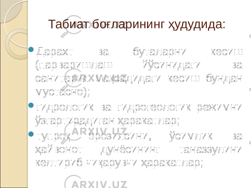 Табиат боғларининг ҳудудида:  Дарахт ва буталарни кесиш (парваришлаш йўсинидаги ва санитария мақсадидаги кесиш бундан мустасно);  гидрологик ва гидрогеологик режимни ўзгартирадиган ҳаракатлар;  тупроқ эрозиясини, ўсимлик ва ҳайвонот дунёсининг таназзулини келтириб чиқарувчи ҳаракатлар; 