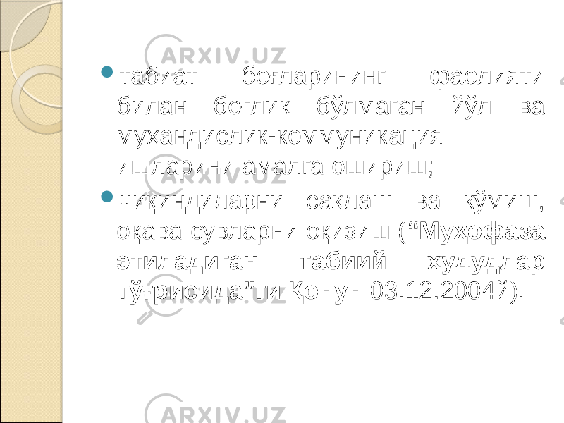  табиат боғларининг фаолияти билан боғлиқ бўлмаган йўл ва муҳандислик-коммуникация ишларини амалга ошириш;  чиқиндиларни сақлаш ва кўмиш, оқава сувларни оқизиш ( “Муҳофаза этиладиган табиий ҳудудлар тўғрисида”ги Қонун 03.12.2004й). 