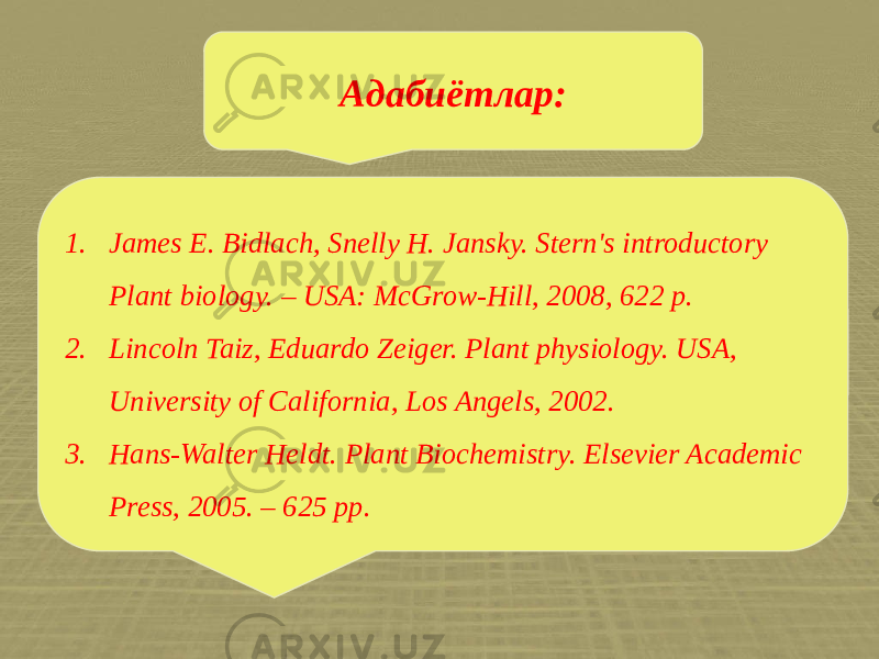 Адабиётлар: 1. James E. Bidlach, Snelly H. Jansky. Stern&#39;s introductory Plant biology. – USA: McGrow-Hill, 2008, 622 p. 2. Lincoln Taiz, Eduardo Zeiger. Plant physiology. USA, University of California, Los Angels, 2002. 3. Hans-Walter Heldt. Plant Biochemistry. Elsevier Academic Press, 2005. – 625 рр. 