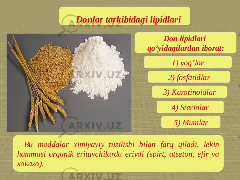 Donlar tarkibidagi lipidlari Don lipidlari qo’yidagilardan iborat: 1) yog’lar 2) fosfatidlar 3) Karotinoidlar 5) Mumlar4) Sterinlar Bu moddalar ximiyaviy tuzilishi bilan farq qiladi, lekin hammasi organik erituvchilarda eriydi (spirt, atseton, efir va xokazo). 