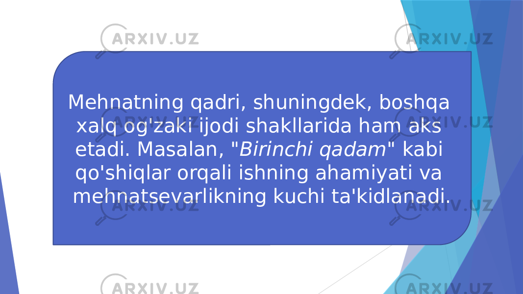 Mehnatning qadri, shuningdek, boshqa xalq og&#39;zaki ijodi shakllarida ham aks etadi. Masalan, &#34;Birinchi qadam&#34; kabi qo&#39;shiqlar orqali ishning ahamiyati va mehnatsevarlikning kuchi ta&#39;kidlanadi. 