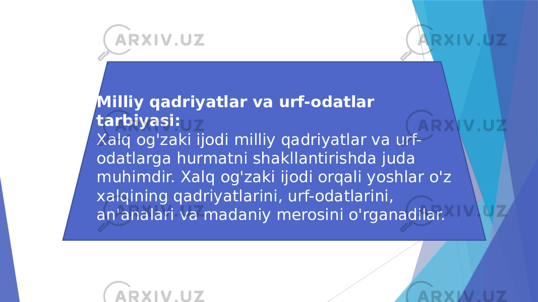 Milliy qadriyatlar va urf-odatlar tarbiyasi: Xalq og&#39;zaki ijodi milliy qadriyatlar va urf- odatlarga hurmatni shakllantirishda juda muhimdir. Xalq og&#39;zaki ijodi orqali yoshlar o&#39;z xalqining qadriyatlarini, urf-odatlarini, an&#39;analari va madaniy merosini o&#39;rganadilar. 