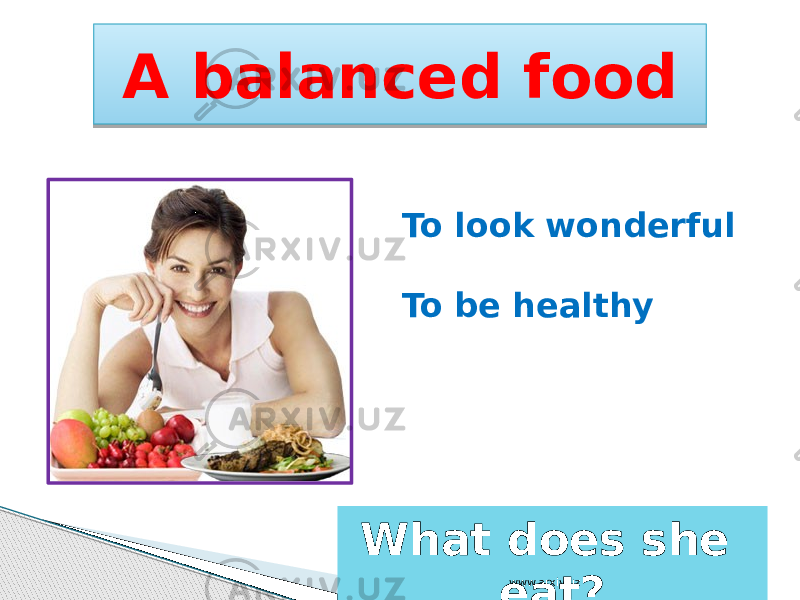 A balanced food To look wonderful To be healthy What does she eat? www.arxiv.uz 2905 