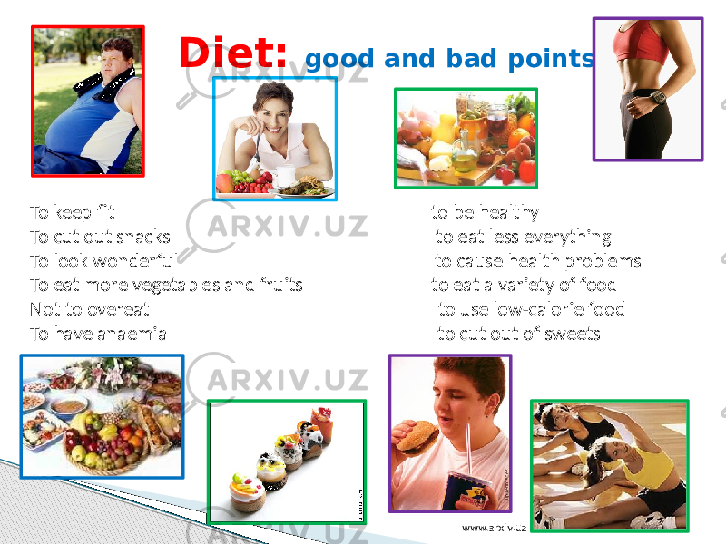 Diet: good and bad points To keep fit to be healthy To cut out snacks to eat less everything To look wonderful to cause health problems To eat more vegetables and fruits to eat a variety of food Not to overeat to use low-calorie food To have anaemia to cut out of sweets www.arxiv.uz 