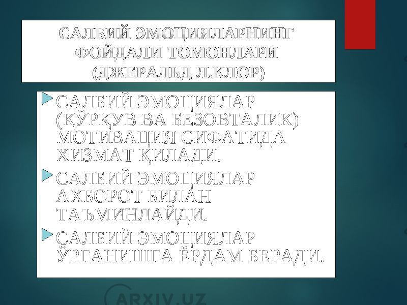 САЛБИЙ ЭМОЦИЯЛАРНИНГ ФОЙДАЛИ ТОМОНЛАРИ (ДЖЕРАЛЬД Л.КЛОР)  САЛБИЙ ЭМОЦИЯЛАР (ҚЎРҚУВ ВА БЕЗОВТАЛИК) МОТИВАЦИЯ СИФАТИДА ХИЗМАТ ҚИЛАДИ.  САЛБИЙ ЭМОЦИЯЛАР АХБОРОТ БИЛАН ТАЪМИНЛАЙДИ.  САЛБИЙ ЭМОЦИЯЛАР ЎРГАНИШГА ЁРДАМ БЕРАДИ. 