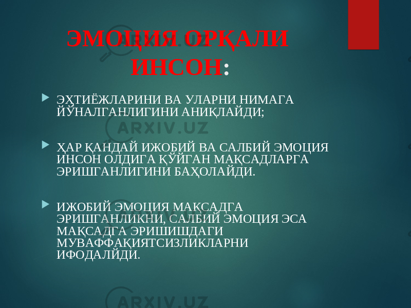 ЭМОЦИЯ ОРҚАЛИ ИНСОН :  ЭҲТИЁЖЛАРИНИ ВА УЛАРНИ НИМАГА ЙЎНАЛГАНЛИГИНИ АНИҚЛАЙДИ;  ҲАР ҚАНДАЙ ИЖОБИЙ ВА САЛБИЙ ЭМОЦИЯ ИНСОН ОЛДИГА ҚЎЙГАН МАҚСАДЛАРГА ЭРИШГАНЛИГИНИ БАҲОЛАЙДИ.  ИЖОБИЙ ЭМОЦИЯ МАҚСАДГА ЭРИШГАНЛИКНИ, САЛБИЙ ЭМОЦИЯ ЭСА МАҚСАДГА ЭРИШИШДАГИ МУВАФФАҚИЯТСИЗЛИКЛАРНИ ИФОДАЛЙДИ. 