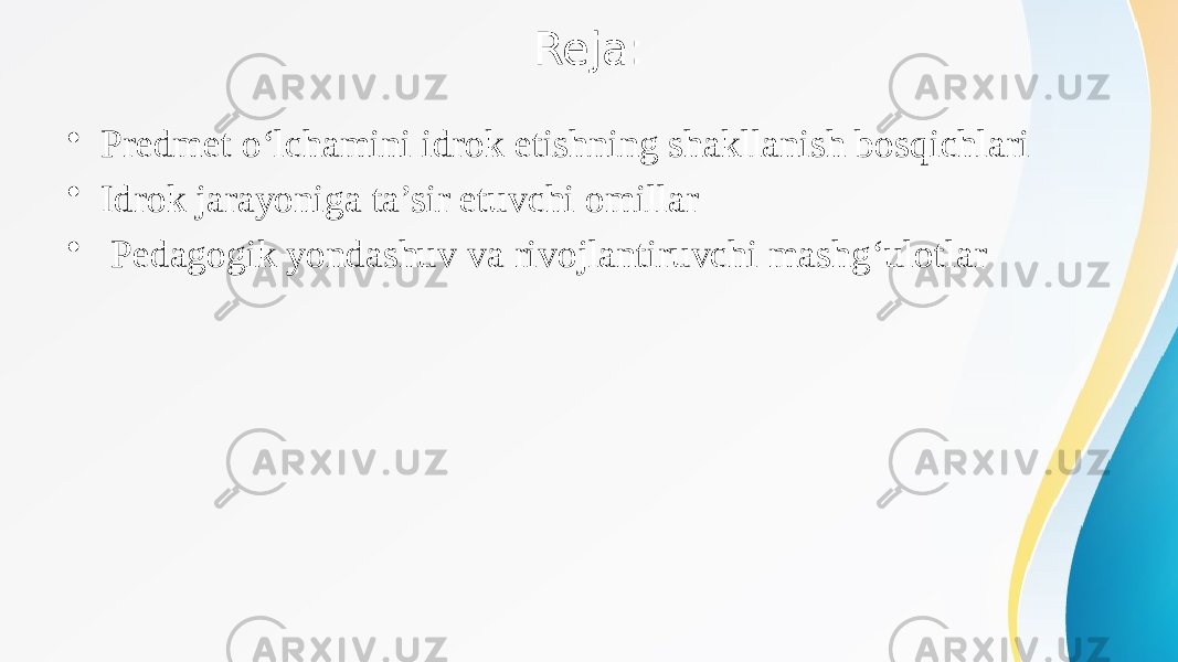 Reja: • Predmet o‘lchamini idrok etishning shakllanish bosqichlari • Idrok jarayoniga ta’sir etuvchi omillar • Pedagogik yondashuv va rivojlantiruvchi mashg‘ulotlar 