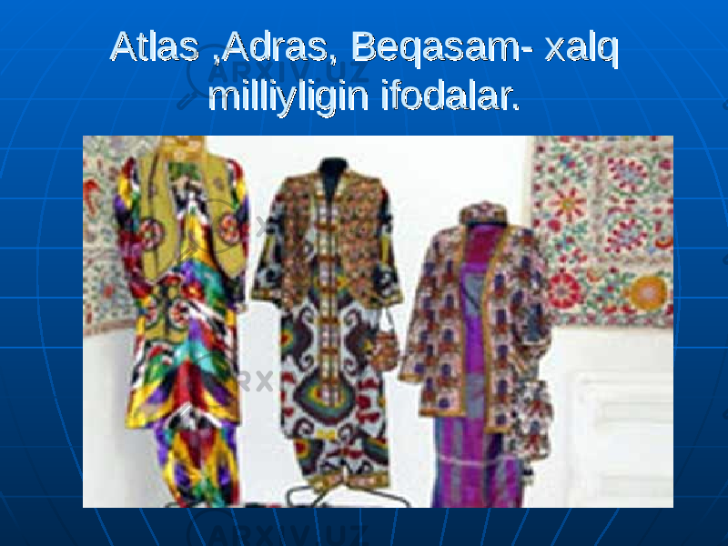 Atlas ,Adras, Beqasam- xalq Atlas ,Adras, Beqasam- xalq milliyligin ifodalar. milliyligin ifodalar. 