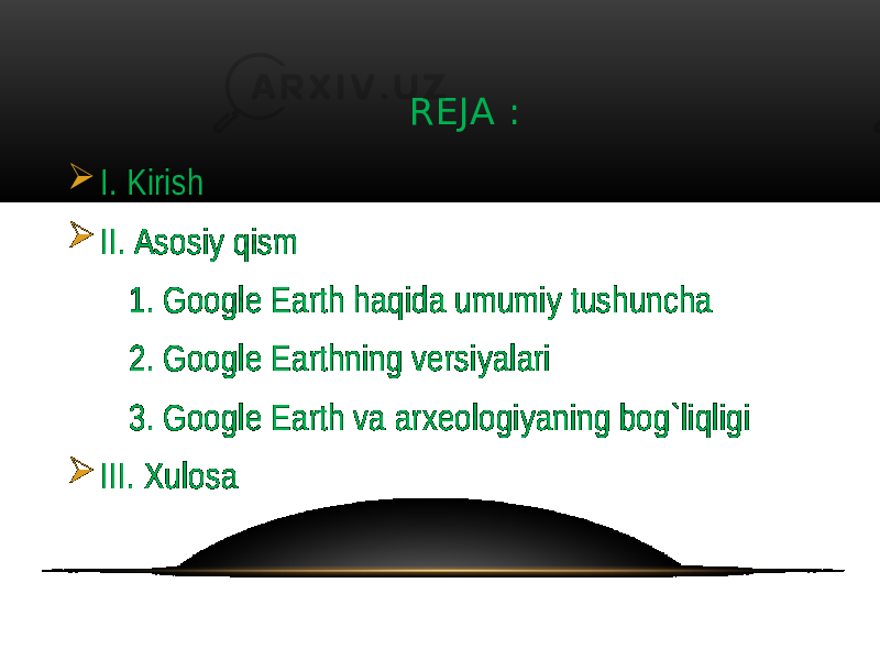  REJA :  I. Kirish  II. Asosiy qism 1. Google Earth haqida umumiy tushuncha 2. Google Earthning versiyalari 3. Google Earth va arxeologiyaning bog`liqligi  III. Xulosa 