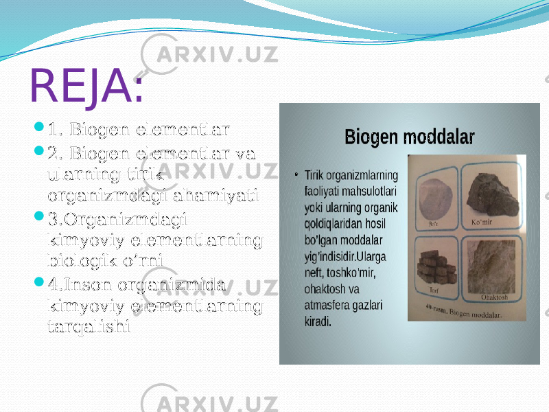 REJA:  1. Biogen elementlar  2. Biogen elementlar va ularning tirik organizmdagi ahamiyati  3.Organizmdagi kimyoviy elementlarning biologik o’rni  4.Inson organizmida kimyoviy elementlarning tarqalishi 