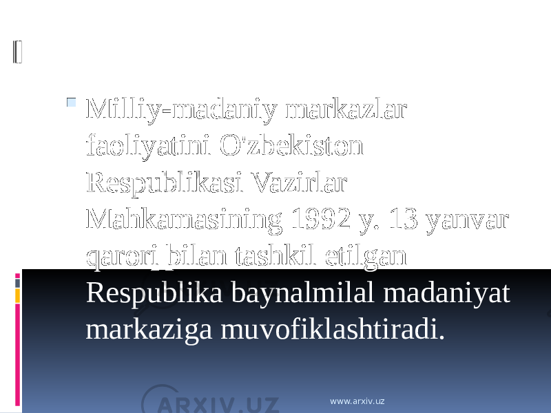  Milliy-madaniy markazlar faoliyatini O&#39;zbekiston Respublikasi Vazirlar Mahkamasining 1992 y. 13 yanvar qarori bilan tashkil etilgan Respublika baynalmilal madaniyat markaziga muvofiklashtiradi. www.arxiv.uz 