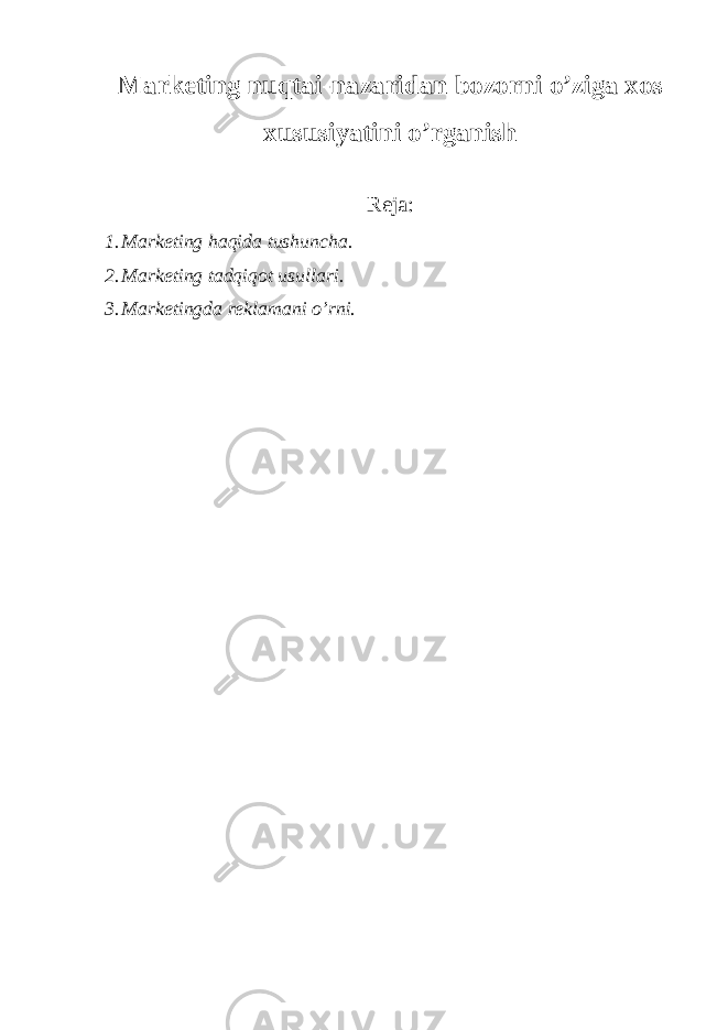 Marketing nuqtai-nazaridan bozorni o’ziga xos xususiyatini o’rganish Reja: 1. Marketing haqida tushuncha. 2. Marketing tadqiqot usullari. 3. Marketingda reklamani o’rni. 