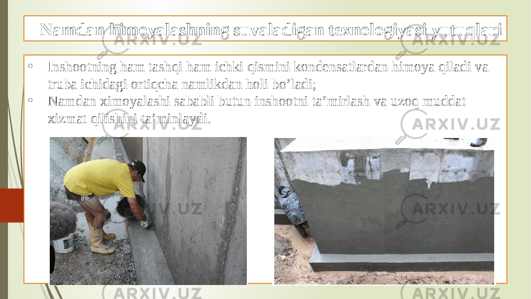 Namdan himoyalashning suvaladigan texnologiyasi yutuqlari • Inshootning ham tashqi ham ichki qismini kondensatlardan himoya qiladi va truba ichidagi ortiqcha namlikdan holi bo’ladi; • Namdan ximoyalashi sababli butun inshootni ta’mirlash va uzoq muddat xizmat qilishini ta’minlaydi. 