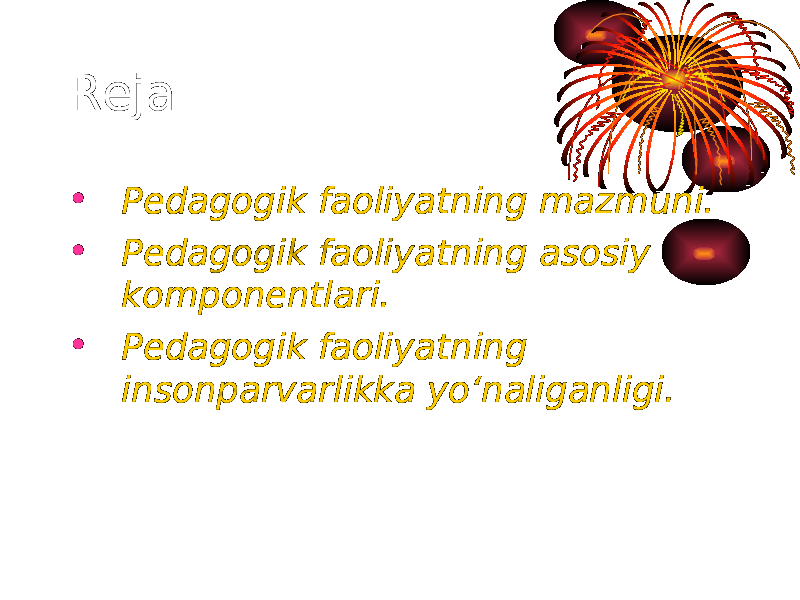 Reja: • Pedagogik faoliyatning mazmuni. • Pedagogik faoliyatning asosiy komponentlari. • Pedagogik faoliyatning insonparvarlikka yo‘naliganligi. 