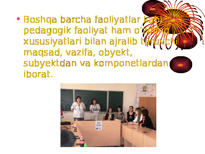 • Boshqa barcha faoliyatlar kabi pedagogik faoliyat ham o‘zining xususiyatlari bilan ajralib turuvchi maqsad, vazifa, obyekt, subyektdan va komponetlardan iborat. 