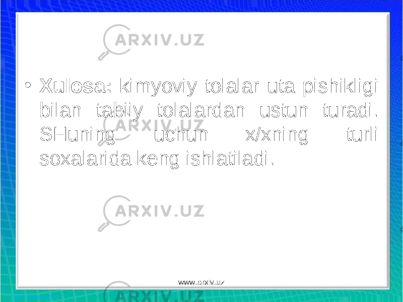 • Xulosa: kimyoviy tolalar uta pishikligi bilan tabiiy tolalardan ustun turadi. SHuning uchun x/xning turli soxalarida keng ishlatiladi. www.arxiv.uz 