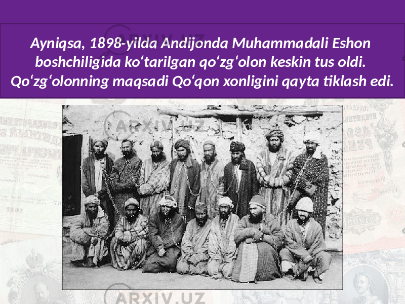 Ayniqsa, 1898-yilda Andijonda Muhammadali Eshon boshchiligida ko‘tarilgan qo‘zg‘olon keskin tus oldi. Qo‘zg‘olonning maqsadi Qo‘qon xonligini qayta tiklash edi. 
