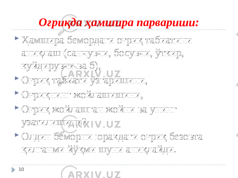 Оғриқда ҳамшира парвариши:  Ҳамшира бемордаги оғриқ табиатини аниқлаш (санчувчи, босувчи, ўткир, куйдирувчи ва б),  Оғриқ табиати ўзгаришини,  Оғриқнинг жойлашишини,  Оғриқ жойлашган жойни ва унинг узатилишини?  Олдин беморни юракдаги оғриқ безовта қилганми йўқми шуни аниқлайди. 10 