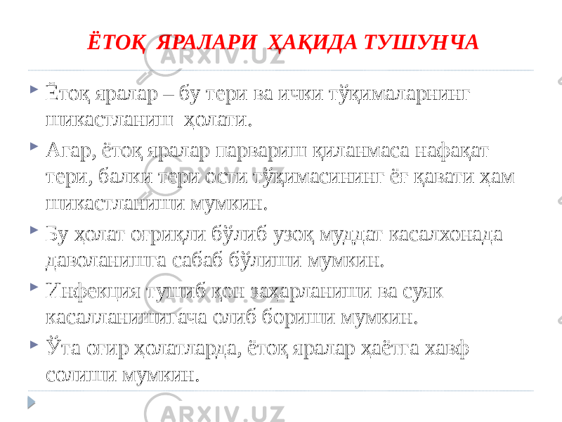 ЁТОҚ ЯРАЛАРИ ҲАҚИДА ТУШУНЧА  Ётоқ яралар – бу тери ва ички тўқималарнинг шикастланиш ҳолати.  Агар, ётоқ яралар парвариш қиланмаса нафақат тери, балки тери ости тўқимасининг ёғ қавати ҳам шикастланиши мумкин.  Бу ҳолат оғриқли бўлиб узоқ муддат касалхонада даволанишга сабаб бўлиши мумкин.  Инфекция тушиб қон заҳарланиши ва суяк касалланишигача олиб бориши мумкин.  Ўта оғир ҳолатларда, ётоқ яралар ҳаётга хавф солиши мумкин. 