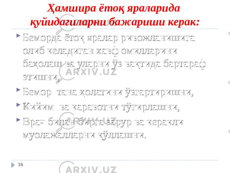 Ҳамшира ётоқ яраларида қуйидагиларни бажариши керак:  Беморда ётоқ яралар ривожланишига олиб келадиган хавф омилларини баҳолаш ва уларни ўз вақтида бартараф этишни,  Бемор тана ҳолатини ўзгартиришни,  Кийим ва каравотни тўғирлашни,  Врач билан бирга зарур ва керакли муолажалларни қўллашни. 16 