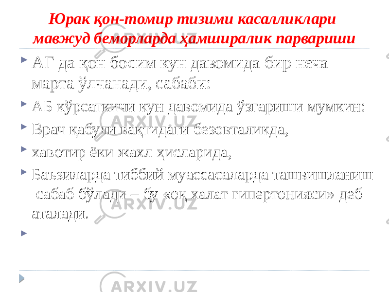 Юрак қон-томир тизими касалликлари мавжуд беморларда ҳамширалик парвариши  АГ да қон босим кун давомида бир неча марта ўлчанади, сабаби:  АБ кўрсаткичи кун давомида ўзгариши мумкин:  Врач қабули вақтидаги безовталикда,  хавотир ёки жахл ҳисларида,  Баъзиларда тиббий муассасаларда ташвишланиш сабаб бўлади – бу «оқ халат гипертонияси» деб аталади.  