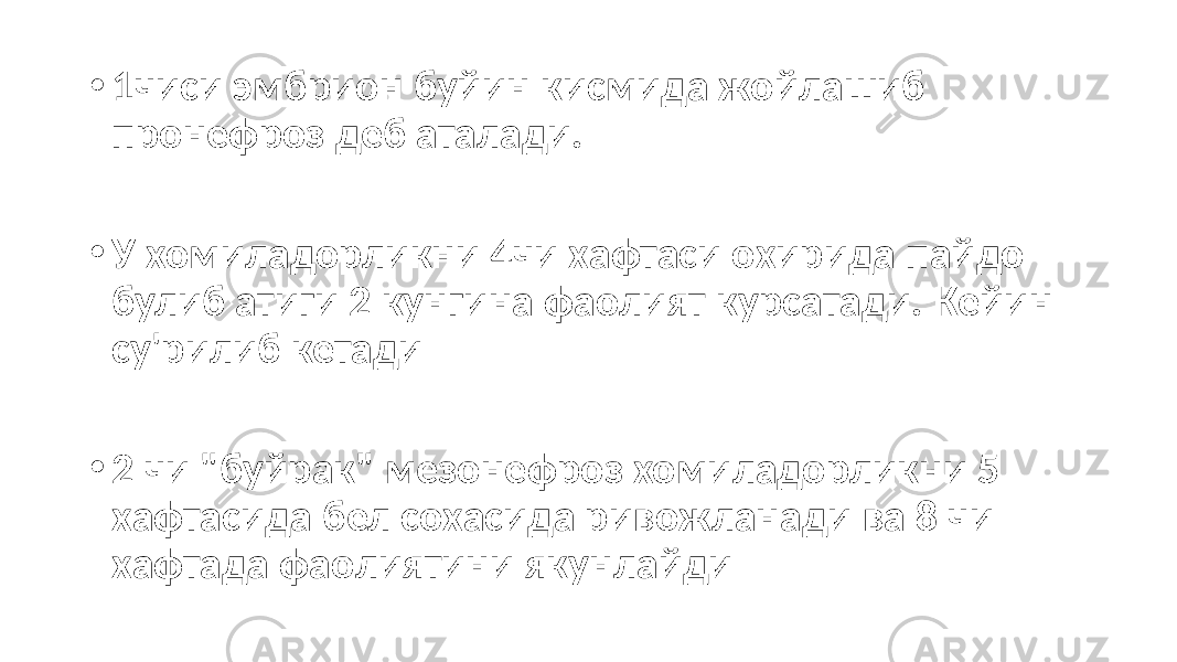 • 1чиси эмбрион буйин кисмида жойлашиб пронефроз деб аталади. • У хомиладорликни 4чи хафтаси охирида пайдо булиб атиги 2 кунгина фаолият курсатади. Кейин су&#39;рилиб кетади • 2 чи &#34;буйрак&#34; мезонефроз хомиладорликни 5 хафтасида бел сохасида ривожланади ва 8 чи хафтада фаолиятини якунлайди 