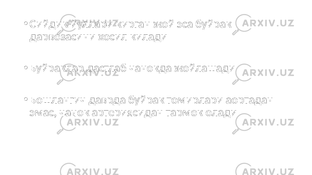 • Сийдик йуллари кирган жой эса буйрак дарвозасини хосил килади • Буйраклар дастлаб чанокда жойлашади • Бошлангич даврда буйрак томирлари аортадан эмас, чанок артериясидан тармок олади 