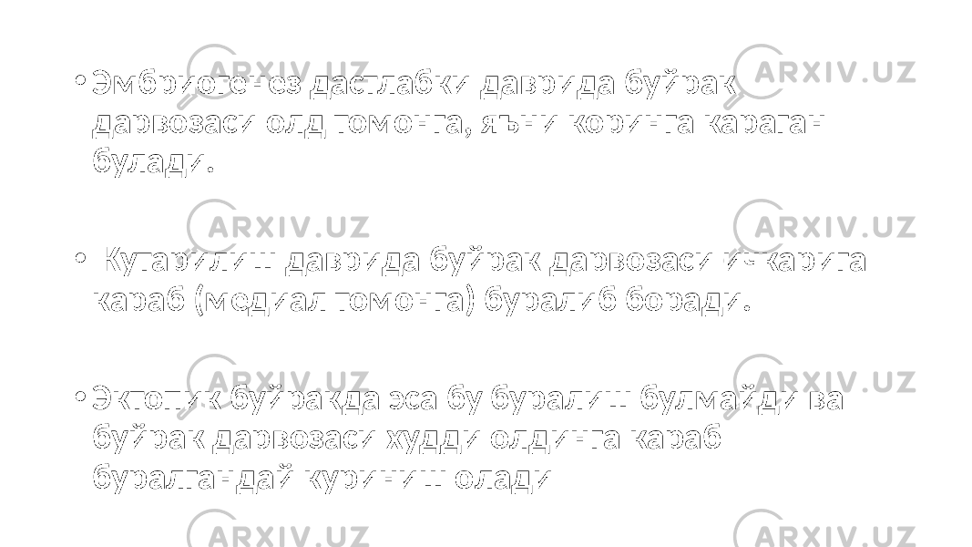 • Эмбриогенез дастлабки даврида буйрак дарвозаси олд томонга, яъни коринга караган булади. • Кутарилиш даврида буйрак дарвозаси ичкарига караб (медиал томонга) буралиб боради. • Эктопик буйракда эса бу буралиш булмайди ва буйрак дарвозаси худди олдинга караб буралгандай куриниш олади 