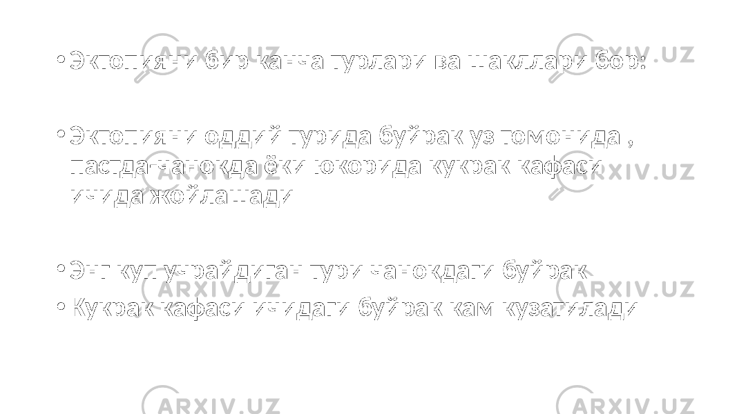 • Эктопияни бир канча турлари ва шакллари бор: • Эктопияни оддий турида буйрак уз томонида , пастда-чанокда ёки юкорида кукрак кафаси ичида жойлашади • Энг куп учрайдиган тури чанокдаги буйрак • Кукрак кафаси ичидаги буйрак кам кузатилади 