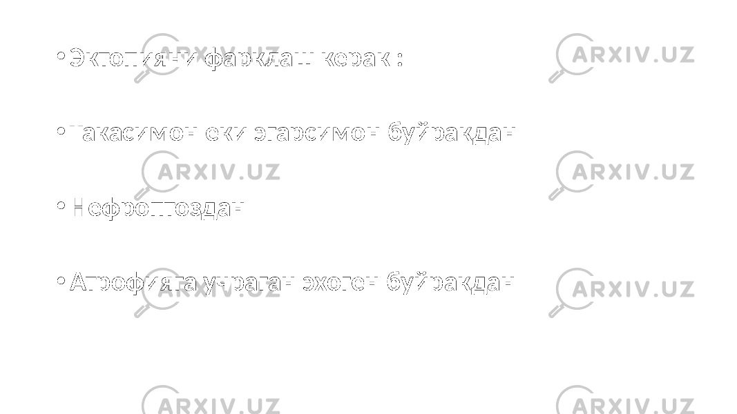 • Эктопияни фарклаш керак : • Такасимон еки эгарсимон буйракдан • Нефроптоздан • Атрофияга учраган эхоген буйракдан 