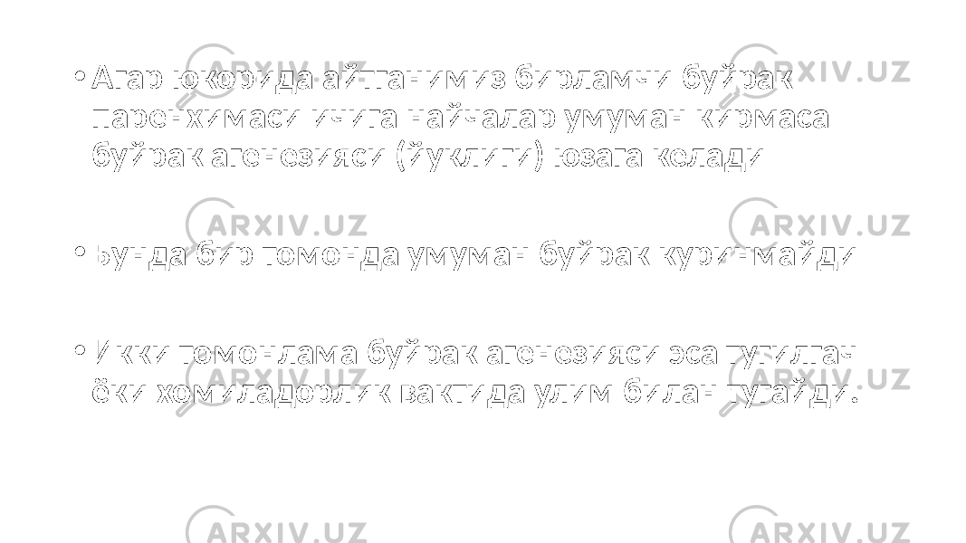 • Агар юкорида айтганимиз бирламчи буйрак паренхимаси ичига найчалар умуман кирмаса буйрак агенезияси (йуклиги) юзага келади • Бунда бир томонда умуман буйрак куринмайди • Икки томонлама буйрак агенезияси эса тугилгач ёки хомиладорлик вактида улим билан тугайди. 