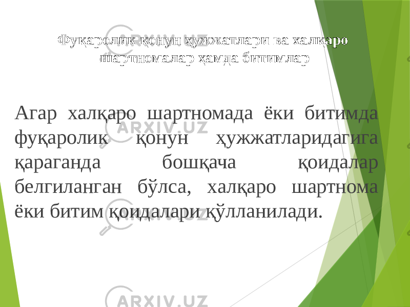 Фуқаролик қонун ҳужжатлари ва халқаро шартномалар ҳамда битимлар Агар халқаро шартномада ёки битимда фуқаролик қонун ҳужжатларидагига қараганда бошқача қоидалар белгиланган бўлса, халқаро шартнома ёки битим қоидалари қўлланилади. 