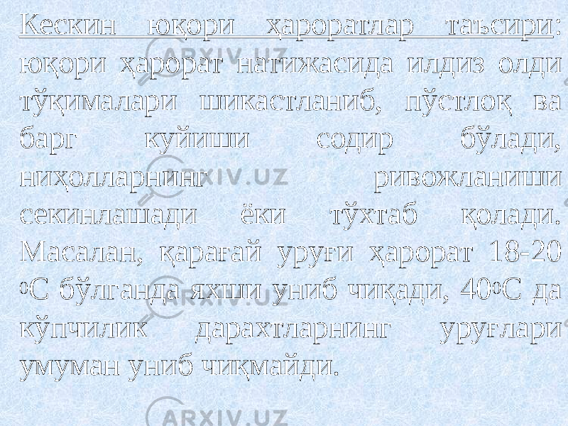 Кескин юқори ҳароратлар таъсири : юқори ҳарорат натижасида илдиз олди тўқималари шикастланиб, пўстлоқ ва барг куйиши содир бўлади, ниҳолларнинг ривожланиши секинлашади ёки тўхтаб қолади. Масалан, қарағай уруғи ҳарорат 18-20 0 С бўлганда яхши униб чиқади, 40 0 С да кўпчилик дарахтларнинг уруғлари умуман униб чиқмайди. 