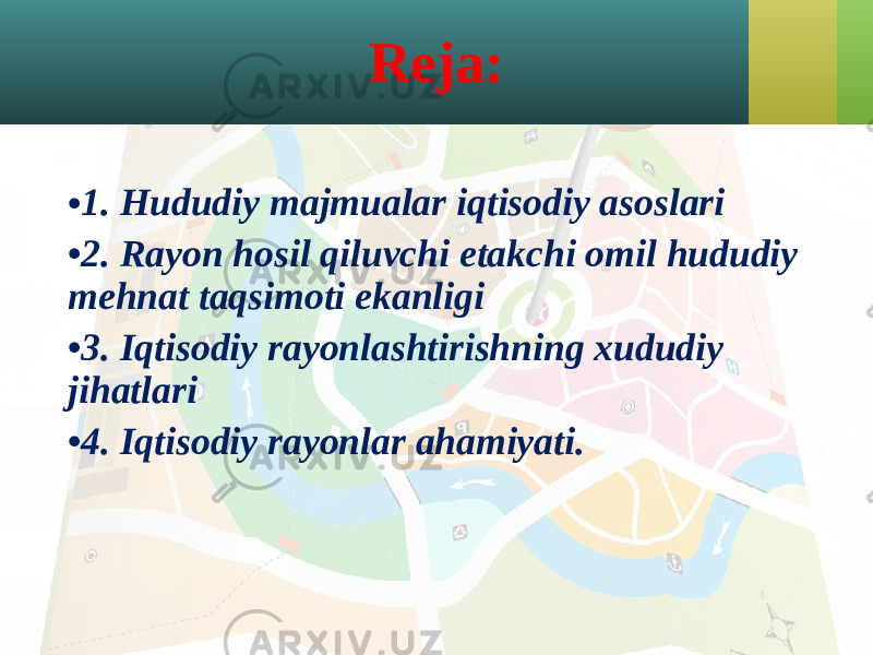 Reja: • 1. Hududiy majmualar iqtisodiy asoslari • 2. Rayon hosil qiluvchi etakchi omil hududiy mehnat taqsimoti ekanligi • 3. Iqtisodiy rayonlashtirishning xududiy jihatlari • 4. Iqtisodiy rayonlar ahamiyati. 