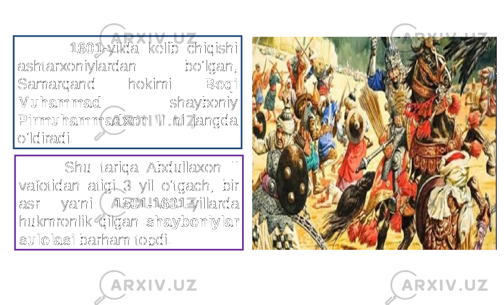  1601 -yilda kelib chiqishi ashtarxoniylardan bo‘lgan, Samarqand hokimi Boqi Muhammad shayboniy Pirmuhammadxon II ni jangda o‘ldiradi. Shu tariqa Abdullaxon II vafotidan atigi 3 yil o‘tgach, bir asr ya’ni 1501-1601 -yillarda hukmronlik qilgan shayboniylar sulolasi barham topdi. 