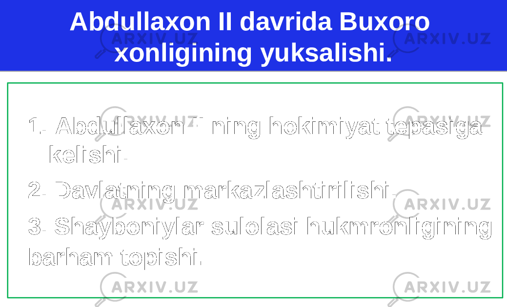 Abdullaxon II davrida Buxoro xonligining yuksalishi. 1. Abdullaxon II ning hokimiyat tepasiga kelishi. 2. Davlatning markazlashtirilishi. 3. Shayboniylar sulolasi hukmronligining barham topishi .2E 0F 