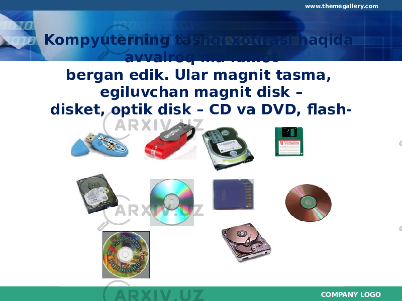 COMPANY LOGOwww.themegallery.com Kompyuterning tashqi xotirasi haqida avvalroq ma’lumot bergan edik. Ular magnit tasma, egiluvchan magnit disk – disket, optik disk – CD va DVD, flash- xotiralar edi. 